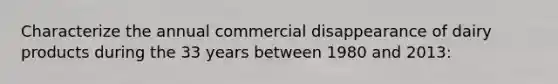 Characterize the annual commercial disappearance of dairy products during the 33 years between 1980 and 2013: