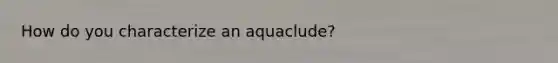 How do you characterize an aquaclude?