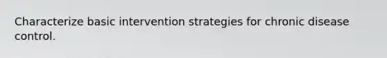 Characterize basic intervention strategies for chronic disease control.