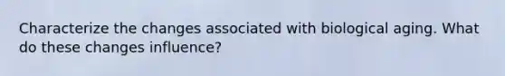 Characterize the changes associated with biological aging. What do these changes influence?