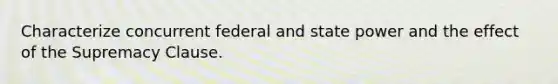 Characterize concurrent federal and state power and the effect of the Supremacy Clause.