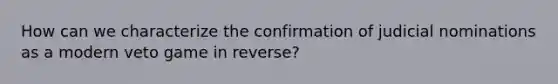 How can we characterize the confirmation of judicial nominations as a modern veto game in reverse?