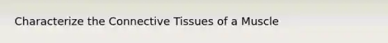 Characterize the Connective Tissues of a Muscle