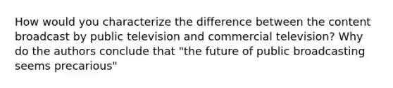 How would you characterize the difference between the content broadcast by public television and commercial television? Why do the authors conclude that "the future of public broadcasting seems precarious"