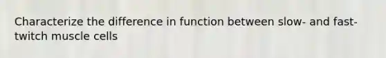 Characterize the difference in function between slow- and fast-twitch muscle cells