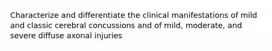 Characterize and differentiate the clinical manifestations of mild and classic cerebral concussions and of mild, moderate, and severe diffuse axonal injuries