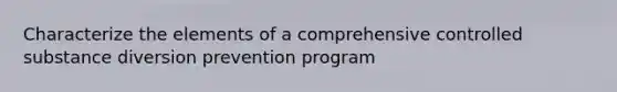 Characterize the elements of a comprehensive controlled substance diversion prevention program