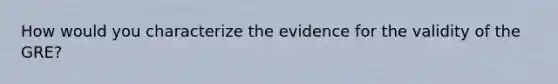 How would you characterize the evidence for the validity of the GRE?