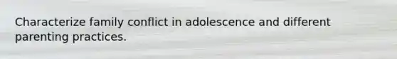 Characterize family conflict in adolescence and different parenting practices.