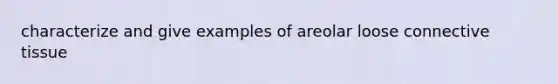 characterize and give examples of areolar loose connective tissue