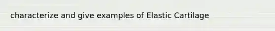 characterize and give examples of Elastic Cartilage