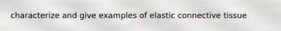 characterize and give examples of elastic connective tissue