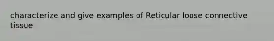 characterize and give examples of Reticular loose connective tissue