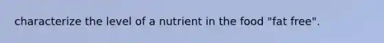 characterize the level of a nutrient in the food "fat free".