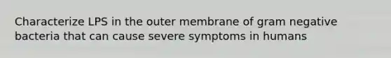 Characterize LPS in the outer membrane of gram negative bacteria that can cause severe symptoms in humans