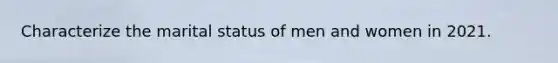 Characterize the marital status of men and women in 2021.