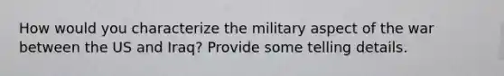 How would you characterize the military aspect of the war between the US and Iraq? Provide some telling details.