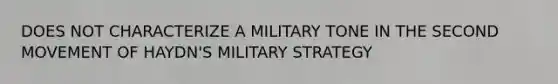 DOES NOT CHARACTERIZE A MILITARY TONE IN THE SECOND MOVEMENT OF HAYDN'S MILITARY STRATEGY