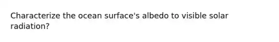Characterize the ocean surface's albedo to visible solar radiation?