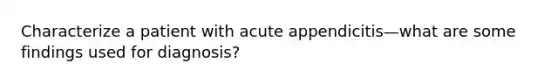 Characterize a patient with acute appendicitis—what are some findings used for diagnosis?