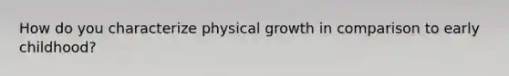 How do you characterize physical growth in comparison to early childhood?