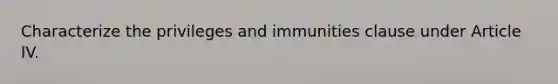 Characterize the privileges and immunities clause under Article IV.