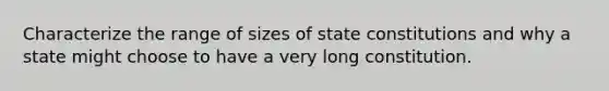 Characterize the range of sizes of state constitutions and why a state might choose to have a very long constitution.