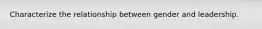 Characterize the relationship between gender and leadership.