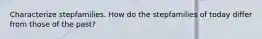Characterize stepfamilies. How do the stepfamilies of today differ from those of the past?
