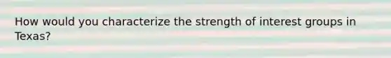 How would you characterize the strength of interest groups in Texas?