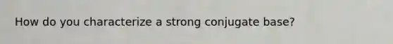 How do you characterize a strong conjugate base?