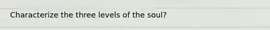 Characterize the three levels of the soul?