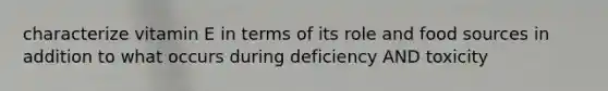 characterize vitamin E in terms of its role and food sources in addition to what occurs during deficiency AND toxicity