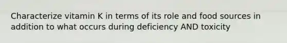 Characterize vitamin K in terms of its role and food sources in addition to what occurs during deficiency AND toxicity