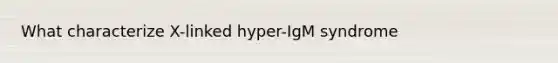 What characterize X-linked hyper-IgM syndrome