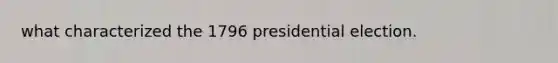 what characterized the 1796 presidential election.