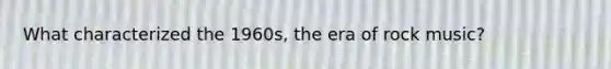 What characterized the 1960s, the era of rock music?