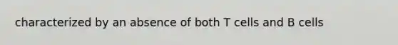 characterized by an absence of both T cells and B cells