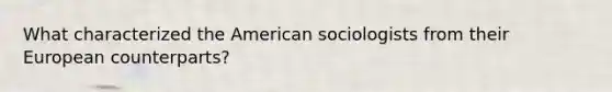 What characterized the American sociologists from their European counterparts?