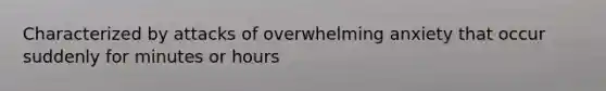 Characterized by attacks of overwhelming anxiety that occur suddenly for minutes or hours
