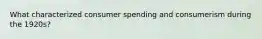 What characterized consumer spending and consumerism during the 1920s?