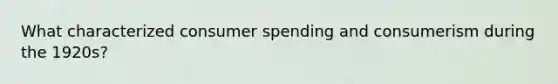 What characterized consumer spending and consumerism during the 1920s?