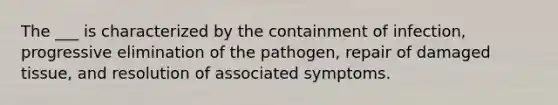 The ___ is characterized by the containment of infection, progressive elimination of the pathogen, repair of damaged tissue, and resolution of associated symptoms.