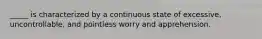 _____ is characterized by a continuous state of excessive, uncontrollable, and pointless worry and apprehension.