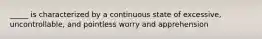 _____ is characterized by a continuous state of excessive, uncontrollable, and pointless worry and apprehension