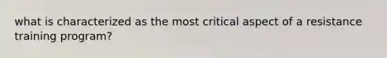 what is characterized as the most critical aspect of a resistance training program?