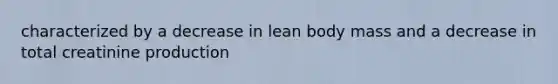 characterized by a decrease in lean body mass and a decrease in total creatinine production