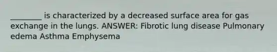 ________ is characterized by a decreased surface area for gas exchange in the lungs. ANSWER: Fibrotic lung disease Pulmonary edema Asthma Emphysema