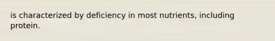 is characterized by deficiency in most nutrients, including protein.