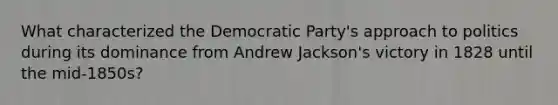 What characterized the Democratic Party's approach to politics during its dominance from Andrew Jackson's victory in 1828 until the mid-1850s?